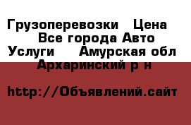 Грузоперевозки › Цена ­ 1 - Все города Авто » Услуги   . Амурская обл.,Архаринский р-н